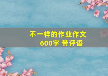 不一样的作业作文600字 带评语